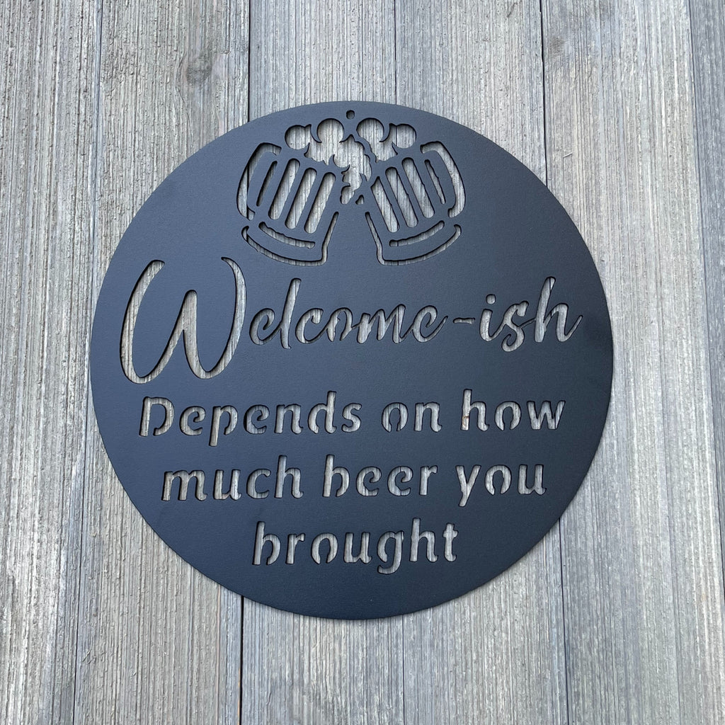 Sarcastic Welcome Sign - Powder Coated Metal - Welcome-ish Depends on How Much Beer You Brought - Metal Sign Cutout